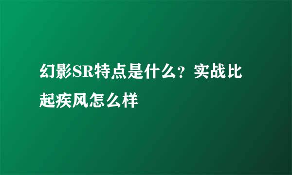 幻影SR特点是什么？实战比起疾风怎么样