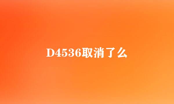 D4536取消了么