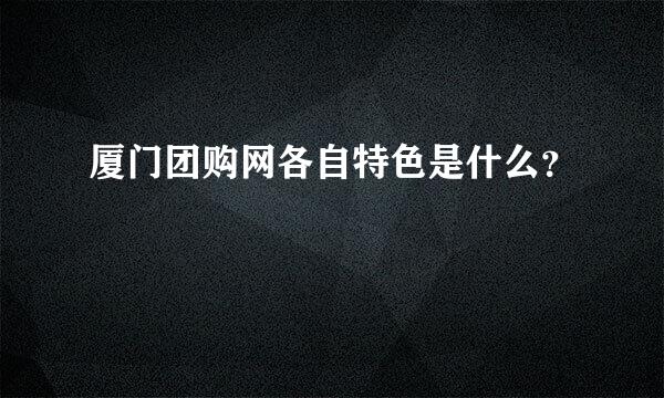 厦门团购网各自特色是什么？