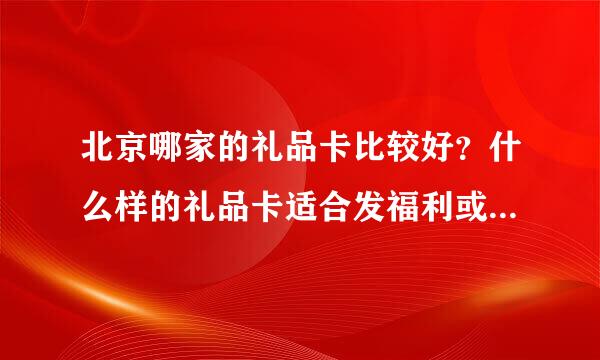 北京哪家的礼品卡比较好？什么样的礼品卡适合发福利或送客户比较好呢？