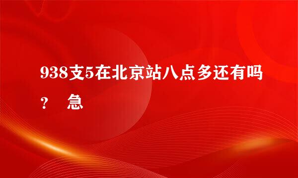 938支5在北京站八点多还有吗？  急