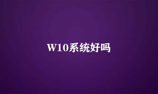 W10系统好吗