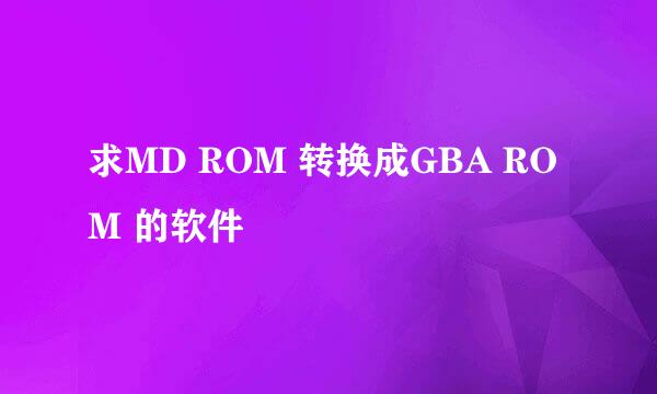 求MD ROM 转换成GBA ROM 的软件