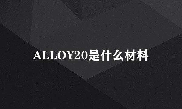 ALLOY20是什么材料