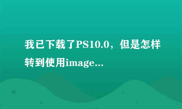 我已下载了PS10.0，但是怎样转到使用imageready？