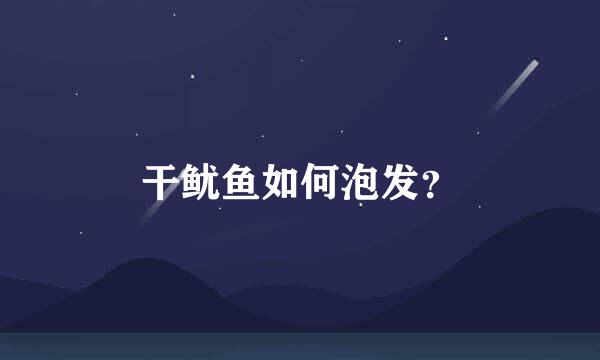 干鱿鱼如何泡发？