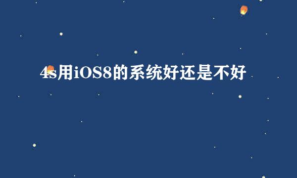 4s用iOS8的系统好还是不好