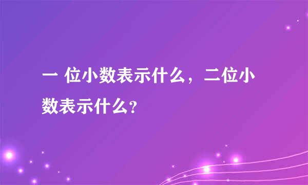 一 位小数表示什么，二位小数表示什么？