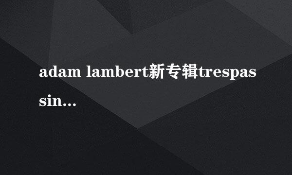 adam lambert新专辑trespassing中有哪些歌