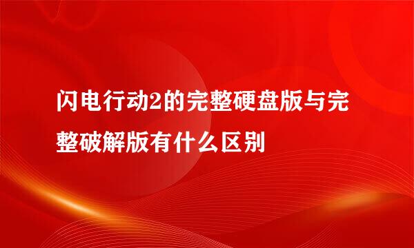 闪电行动2的完整硬盘版与完整破解版有什么区别