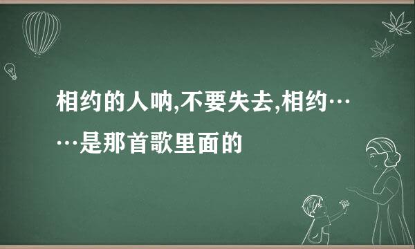 相约的人呐,不要失去,相约……是那首歌里面的