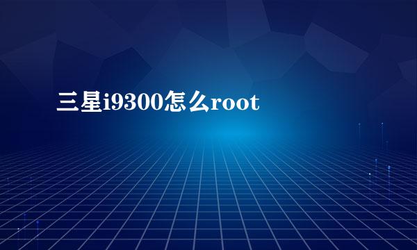 三星i9300怎么root