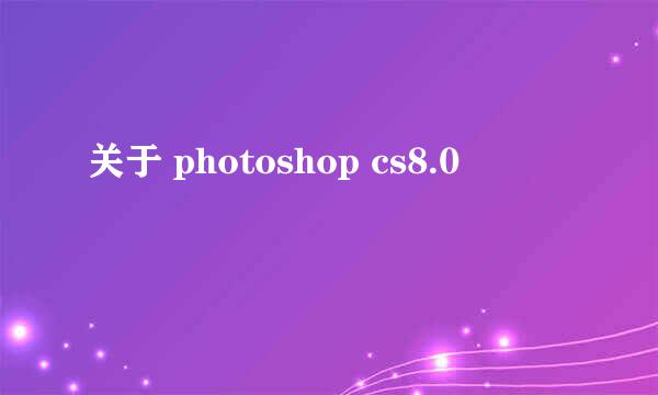 关于 photoshop cs8.0
