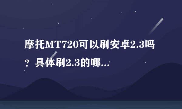 摩托MT720可以刷安卓2.3吗？具体刷2.3的哪个版本好