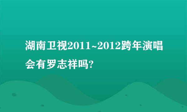 湖南卫视2011~2012跨年演唱会有罗志祥吗?