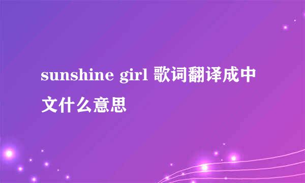 sunshine girl 歌词翻译成中文什么意思