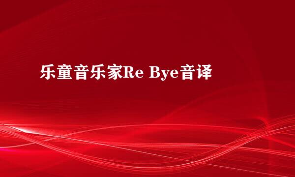 乐童音乐家Re Bye音译