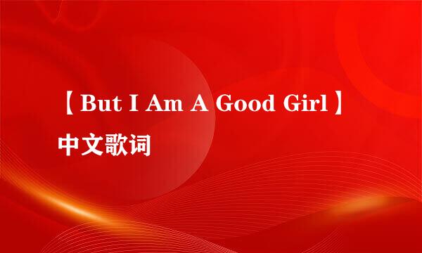 【But I Am A Good Girl】中文歌词