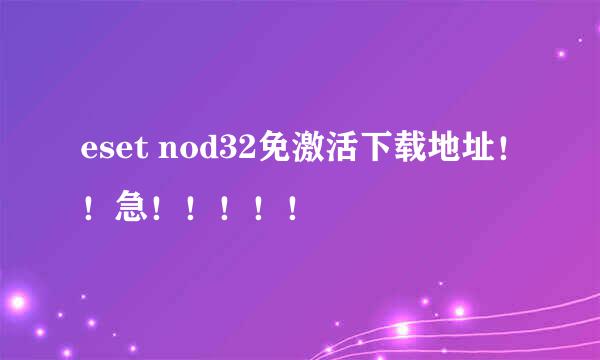 eset nod32免激活下载地址！！急！！！！！
