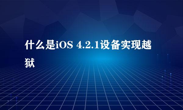 什么是iOS 4.2.1设备实现越狱