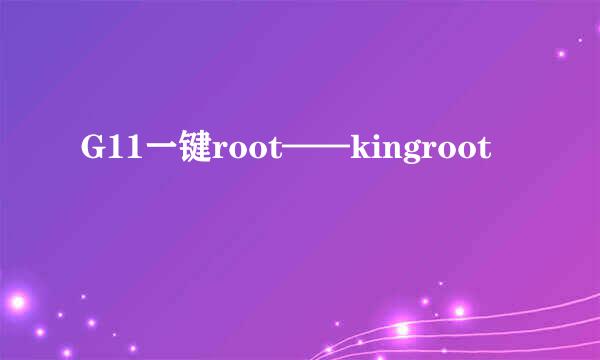 G11一键root——kingroot