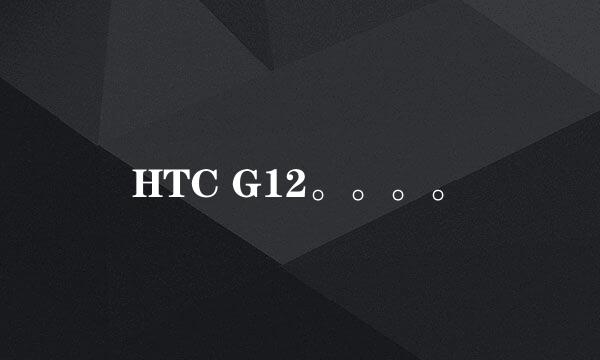 HTC G12。。。。