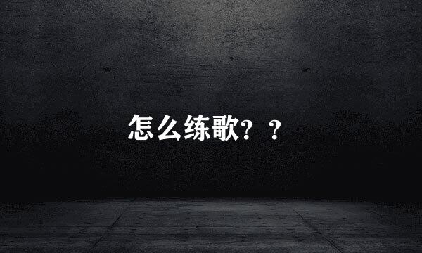 怎么练歌？？