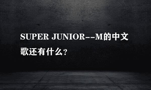 SUPER JUNIOR--M的中文歌还有什么？