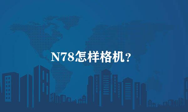 N78怎样格机？