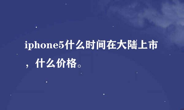 iphone5什么时间在大陆上市，什么价格。