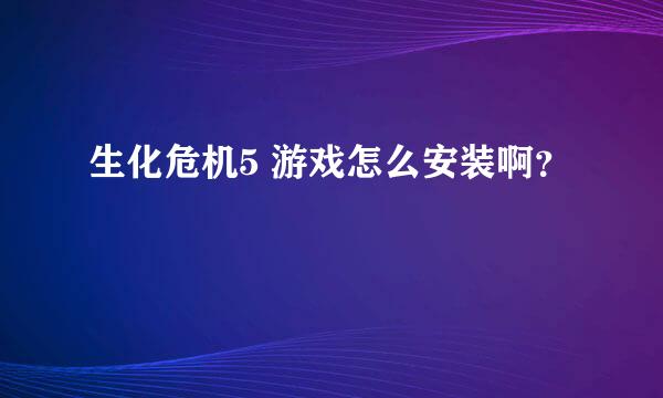 生化危机5 游戏怎么安装啊？