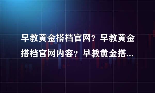 早教黄金搭档官网？早教黄金搭档官网内容？早教黄金搭档官网官网？早...