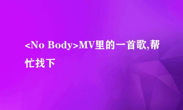 <No Body>MV里的一首歌,帮忙找下