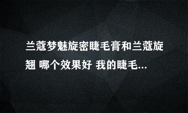 兰蔻梦魅旋密睫毛膏和兰蔻旋翘 哪个效果好 我的睫毛短 不是很多 又是内双 这两个款我到底适合哪一个呀