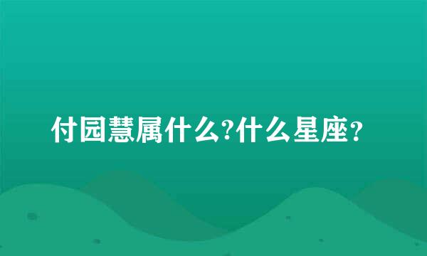 付园慧属什么?什么星座？