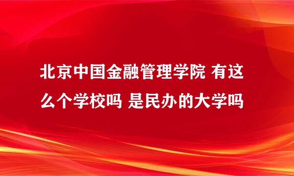 北京中国金融管理学院 有这么个学校吗 是民办的大学吗