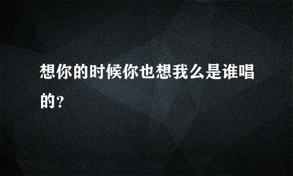 想你的时候你也想我么是谁唱的？