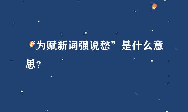 “为赋新词强说愁”是什么意思？