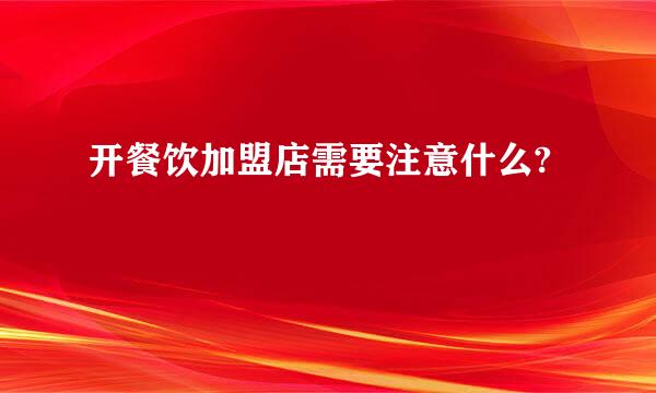 开餐饮加盟店需要注意什么?