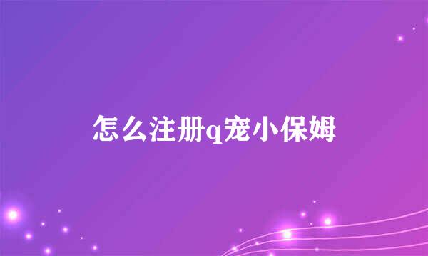 怎么注册q宠小保姆