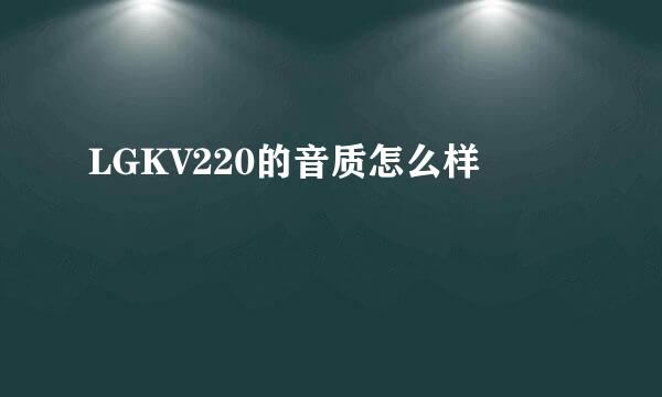 LGKV220的音质怎么样