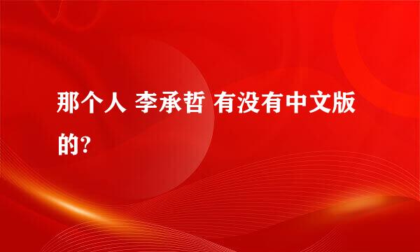 那个人 李承哲 有没有中文版的?