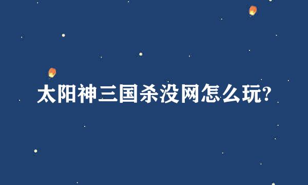 太阳神三国杀没网怎么玩?