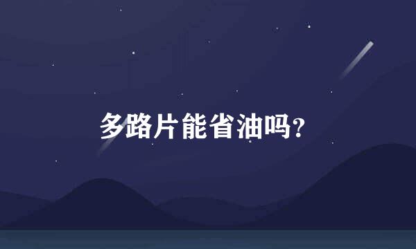 多路片能省油吗？