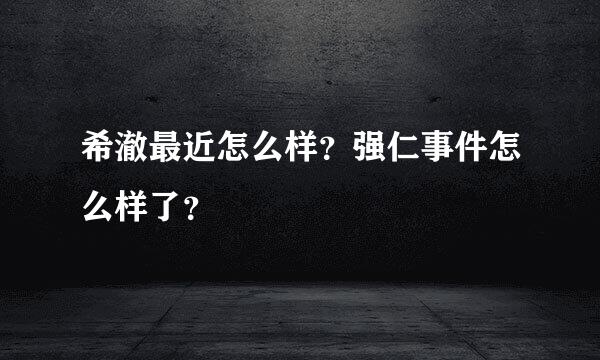 希澈最近怎么样？强仁事件怎么样了？