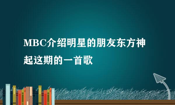 MBC介绍明星的朋友东方神起这期的一首歌