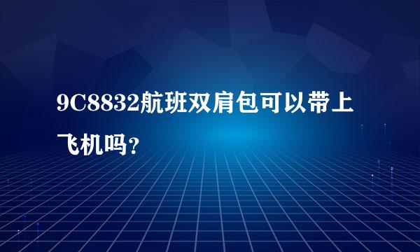 9C8832航班双肩包可以带上飞机吗？