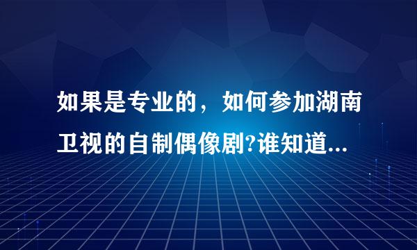 如果是专业的，如何参加湖南卫视的自制偶像剧?谁知道阿。告诉我，谢谢。。