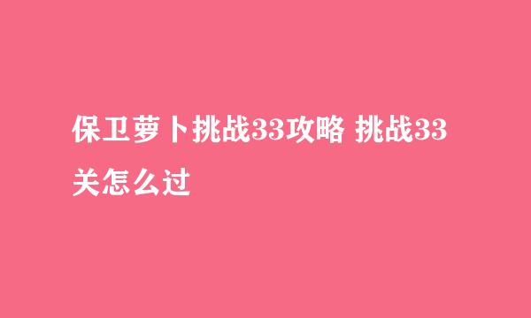 保卫萝卜挑战33攻略 挑战33关怎么过