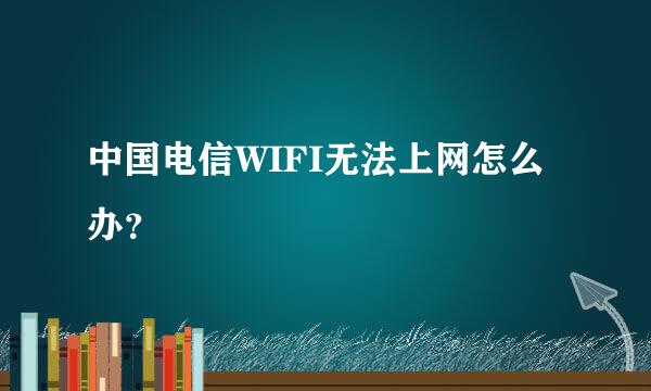 中国电信WIFI无法上网怎么办？